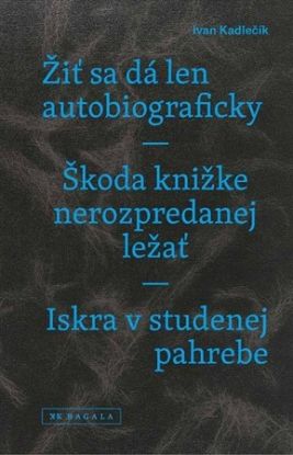 Žiť sa dá len autobiograficky / Škoda knižke nerozpredanej ležať / Iskra v studenej pahrebe