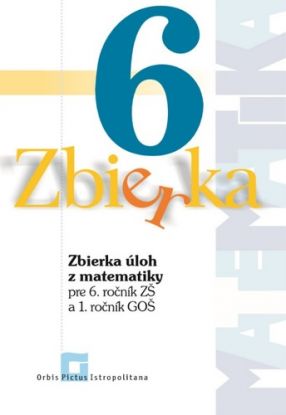 Zbierka úloh z matematiky pre 6. roč. ZŠ a 1. roč. GOŠ