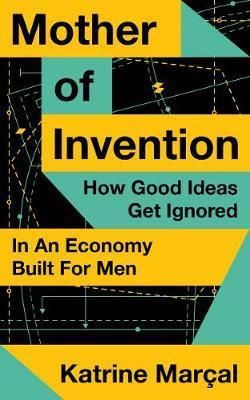 Mother Of Invention: How Good Ideas Are Ignored In An Economy Built For Men