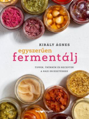 Egyszerűen fermentálj - Tippek, trükkök és receptek a házi erjesztéshez