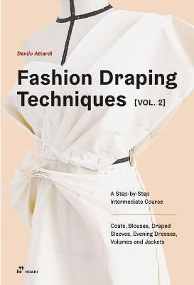 Fashion Draping Techniques Vol. 2: A Step-by-Step Intermediate Course. Coats, Blouses, Draped Sleeves, Evening Dresses, Volumes and Jackets