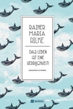 Rainer Maria Rilke: Das Leben ist eine Herrlichkeit!