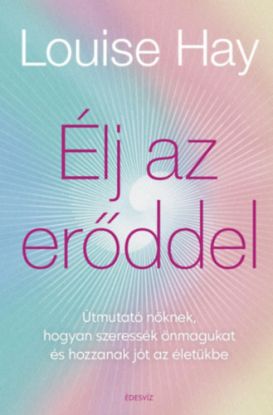 Élj az erőddel - Útmutató nőknek, hogyan szeressék önmagukat és hozzanak jót az életükbe