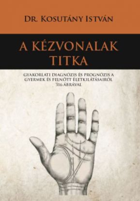 A kézvonalak titka - Gyakorlati diagnózis és prognózis a gyermek és felnőtt életkilátásairól 316 ábrával