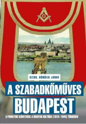 A szabadkőműves Budapest - A páholyok szövetsége a Magyar Kultúra (1913-1944) tükrében