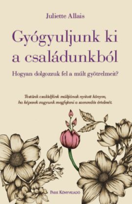 Gyógyuljunk ki a családunkból - Hogyan dolgozzuk fel a múlt gyötrelmeit?