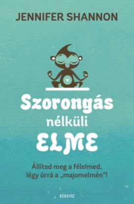 Szorongás nélküli elme - Állítsd meg a félelmed, légy úrrá a \