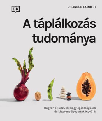 A táplálkozás tudománya - Hogyan étkezzünk, hogy egészségesek és kiegyensúlyozottak legyünk